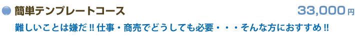 簡単テンプレートコース　31,500円　難しいことは嫌だ!!仕事・商売でどうしても必要・・・そんな方におすすめ!!