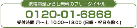 携帯電話からも無料のフリーダイヤル　0120-01-6868　受付時間　平日10：00-20：00（ＧＷ・年末年始を除く）